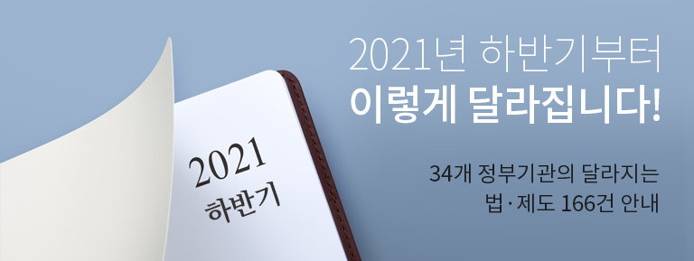 2021년 하반기부터 이렇게 달라집니다! 34개 정부기관의 달라지는 법·제도 166건 안내