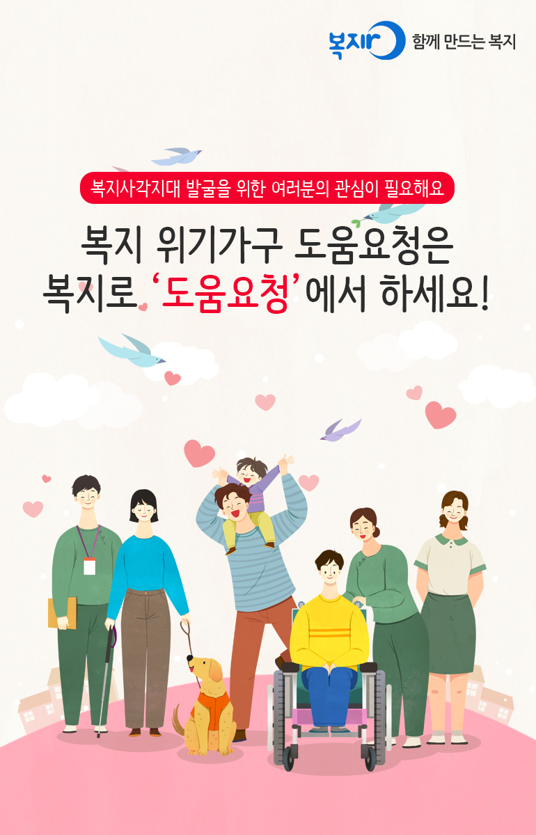 복지로 함께 만드는 복지 복지사각지대 발굴을 위한 여러분의 관심이 필요해요 복지 위기가구 도움요청은 복지로 '도움요청'에서 하세요!