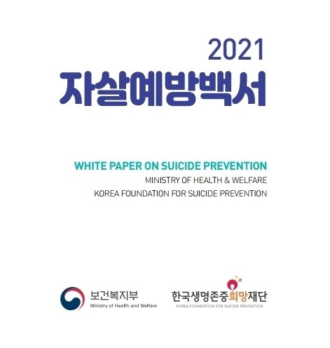 2021 자살예방백서 WHITE PAPER ON SUICIDE PREVENTION MINISTRY OF HEALTH & WELFARE KOREA FOUNDATION FOR SUICIDE PREVENTION 보건복지부 한국생명존중희망재단